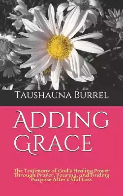 Adding Grace: The Testimony of God's Power through Prayer, Pouring, and Finding Purpose After Child Loss