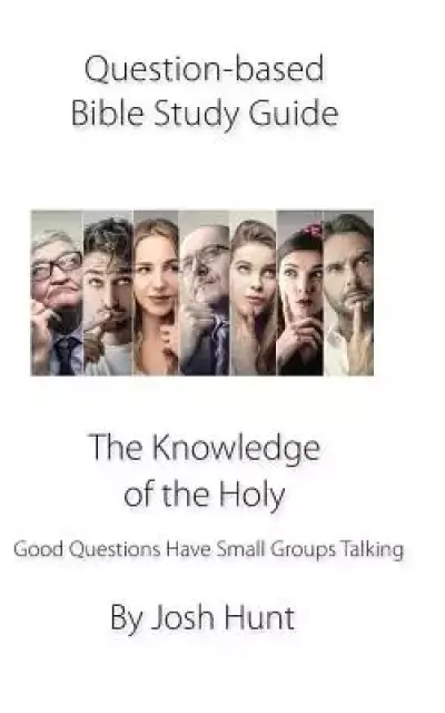 Question-based Bible Study Guide--The Knowledge of the Holy: Good Questions Have Groups Talking