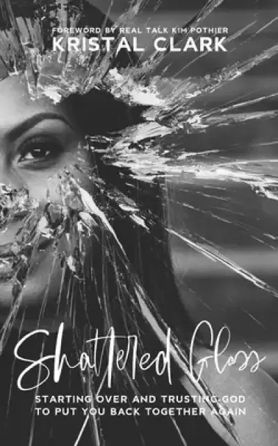 Shattered Glass: Starting Over And Trusting God To Put You Back Together Again