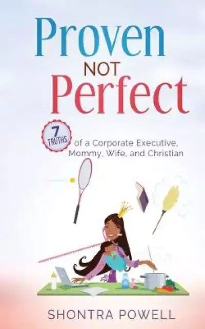 Proven Not Perfect: 7 Truths of a Corporate Executive, Mommy, Wife, and Christian