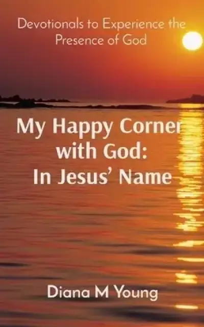 My Happy Corner  with God: In Jesus' Name: In Jesus' Name: Devotionals to Experience the Presence of God