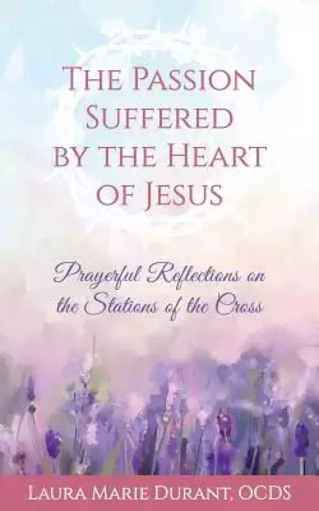 The Passion Suffered by the Heart of Jesus: Prayerful Reflections on the Stations of the Cross
