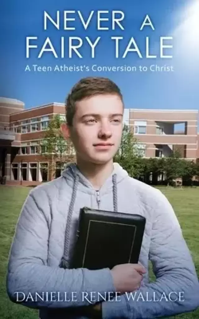 Never a Fairy Tale: A Teen Atheist's Conversion to Christ