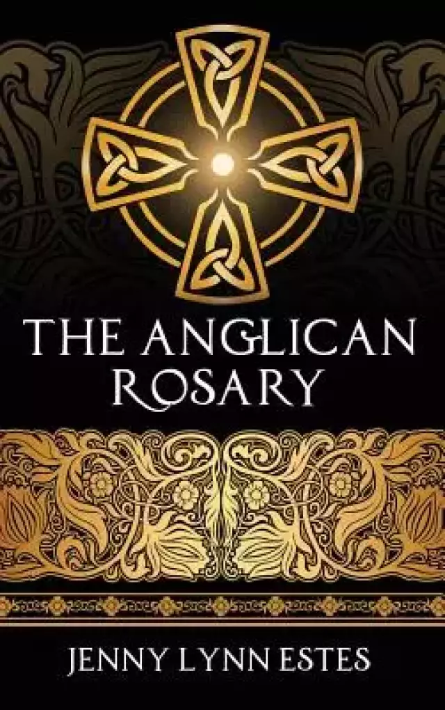 The Anglican Rosary: Going Deeper with God-Prayers and Meditations with the Protestant Rosary