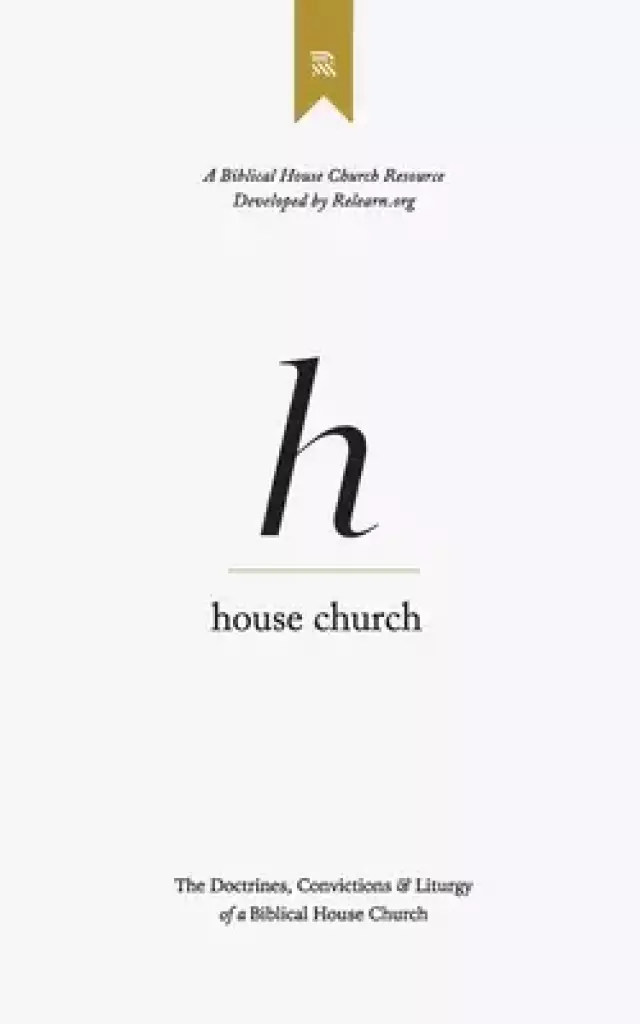 House Church: The Doctrines, Convictions & Order of Worship of a Biblical House Church