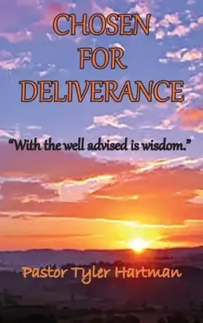 Chosen For Deliverance: With the Well Advised is Wisdom