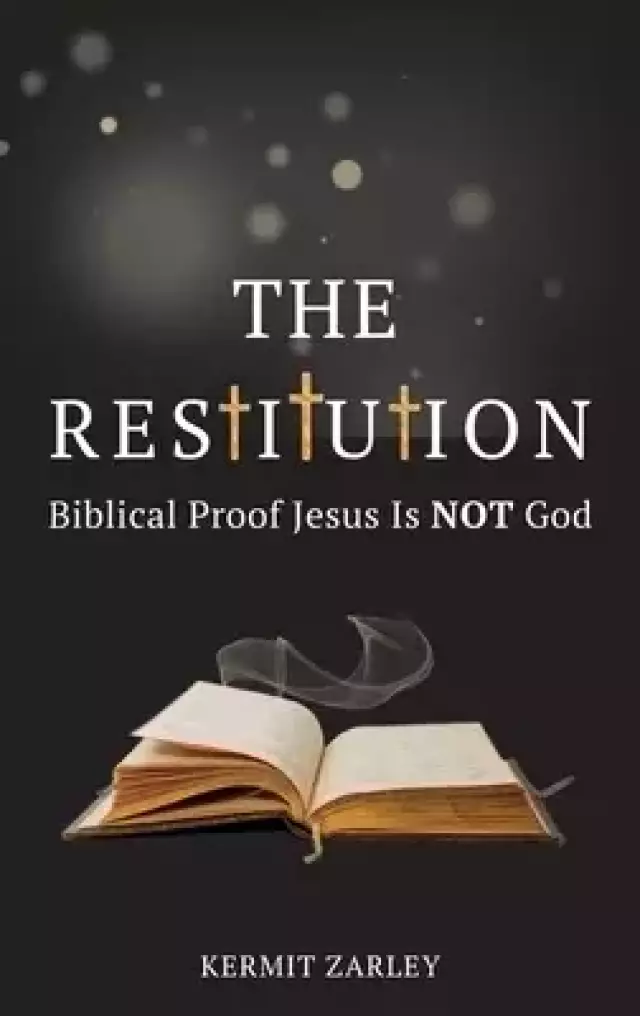 The Restitution: Biblical Proof Jesus is Not God