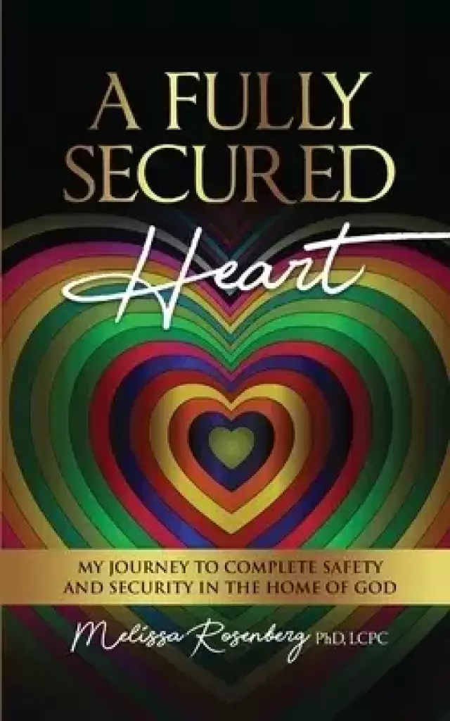 A Fully Secured Heart: My Journey to Complete Safety and Security in The Home of God
