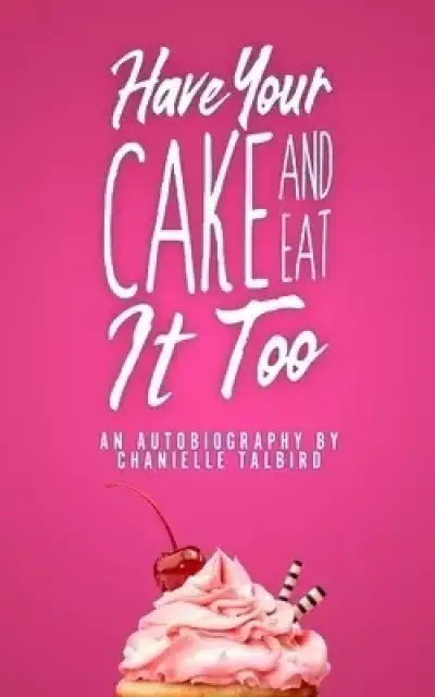 Have Your Cake and Eat it Too: An Autobiography by Chanielle Talbird
