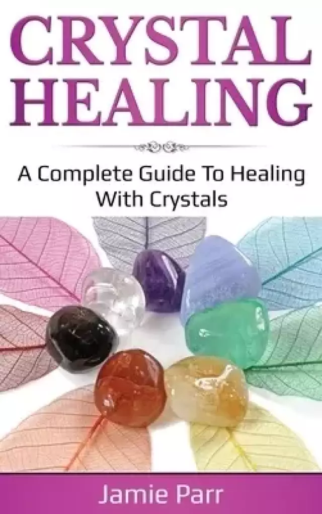 Crystal Healing: A Complete Guide to Healing with Crystals