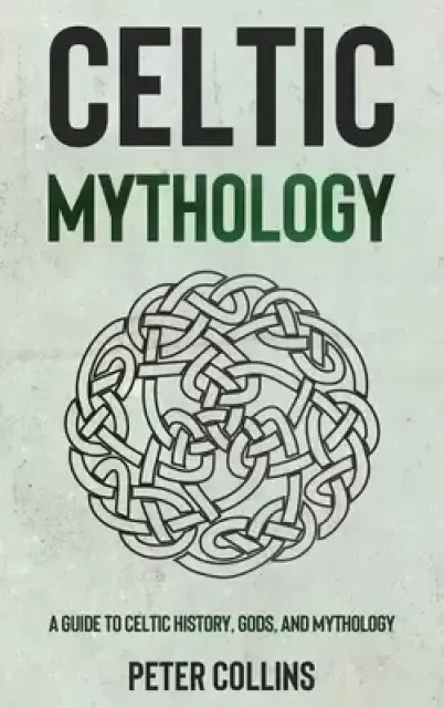 Celtic Mythology: A Guide to Celtic History, Gods, and Mythology