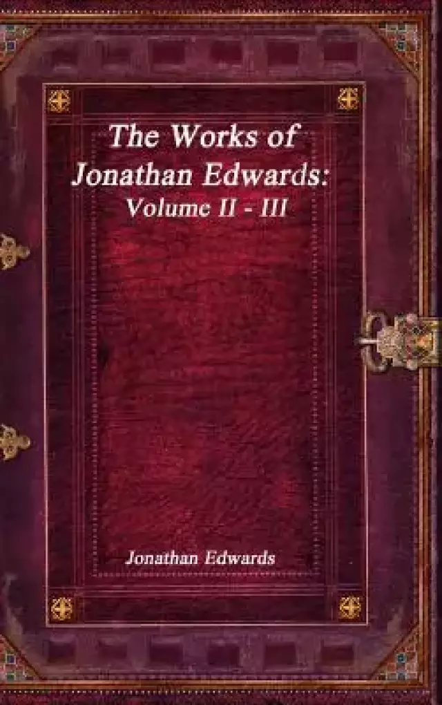 The Works of Jonathan Edwards: Volume II - III