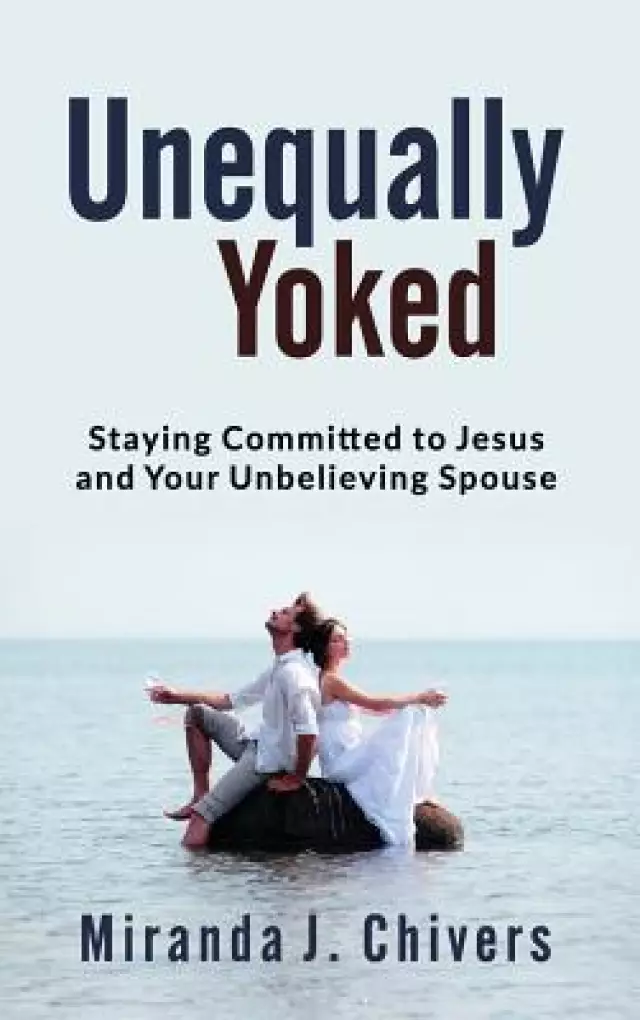 Unequally Yoked: Staying Committed to Jesus and Your Unbelieving Spouse