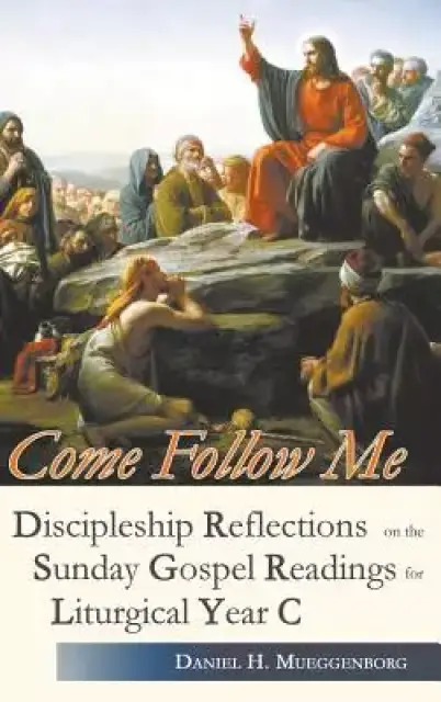 Come Follow Me. Discipleship Reflections on the Sunday Gospel Readings for Liturgical Year C
