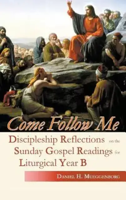 Come Follow Me: Discipleship Reflections on the Sunday Gospel Readings for Liturgical Year B