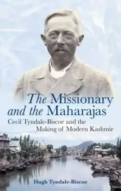 The Missionary And The Maharajas : Cecil Tyndale-biscoe And The Making Of Modern Kashmir