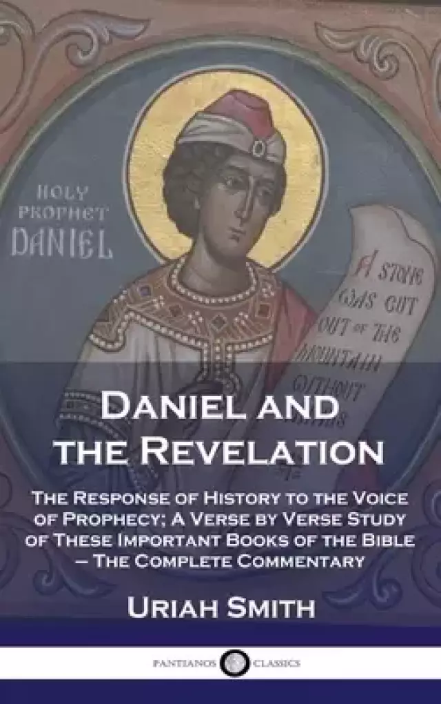 Daniel and the Revelation: The Response of History to the Voice of Prophecy; A Verse by Verse Study of These Important Books of the Bible - The Comple