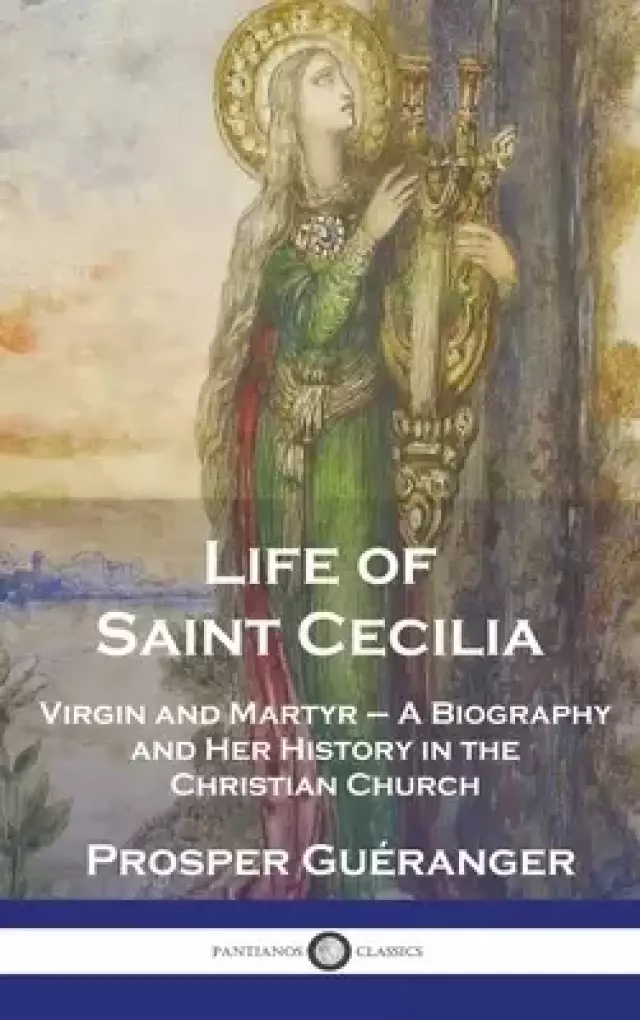 Life of Saint Cecilia, Virgin and Martyr: A Biography and Her History in the Christian Church