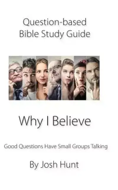 Question-based Bible Study Guide -- Why I Believe: Good Questions Have Groups Talking
