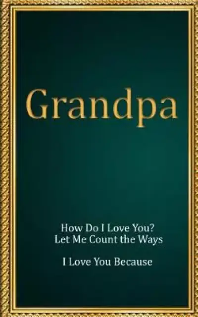 Grandpa: How Do I Love You? Let Me Count the Ways. I Love You Because