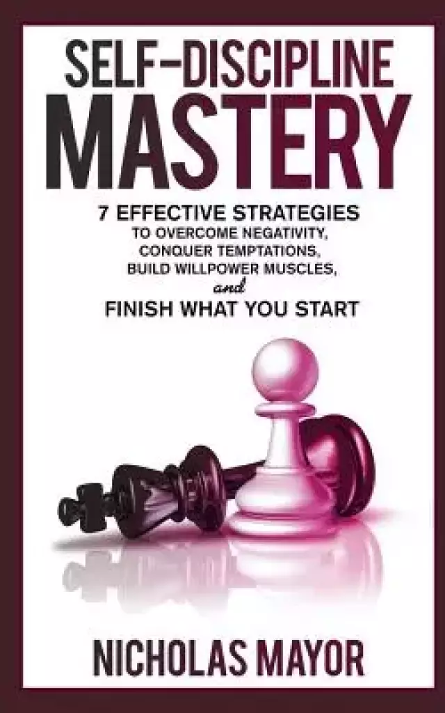Self Discipline Mastery: 7 Effective Strategies to Overcome Negativity, Conquer Temptations, Build Willpower Muscles, and Finish What You Start