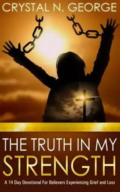 The Truth In My Strength: A 14 Day Devotional For Believers Experiencing Grief and Loss