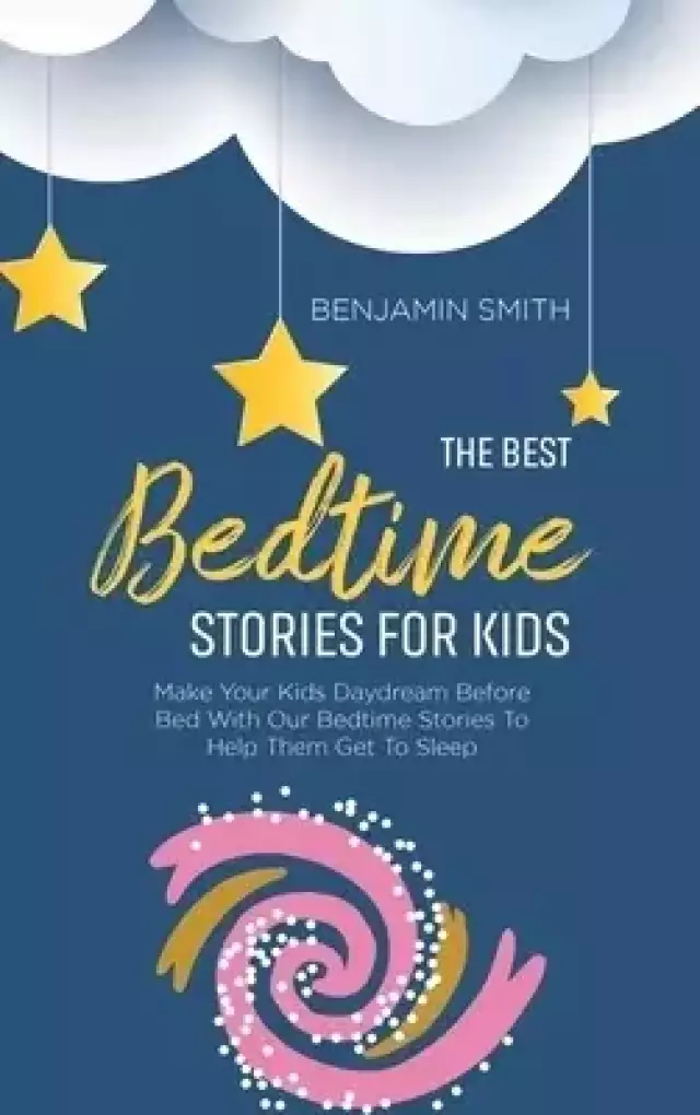 The Best Bedtime Stories For Kids: Make Your Kids Daydream Before Bed With Our Bedtime Stories To Help Them Get To Sleep