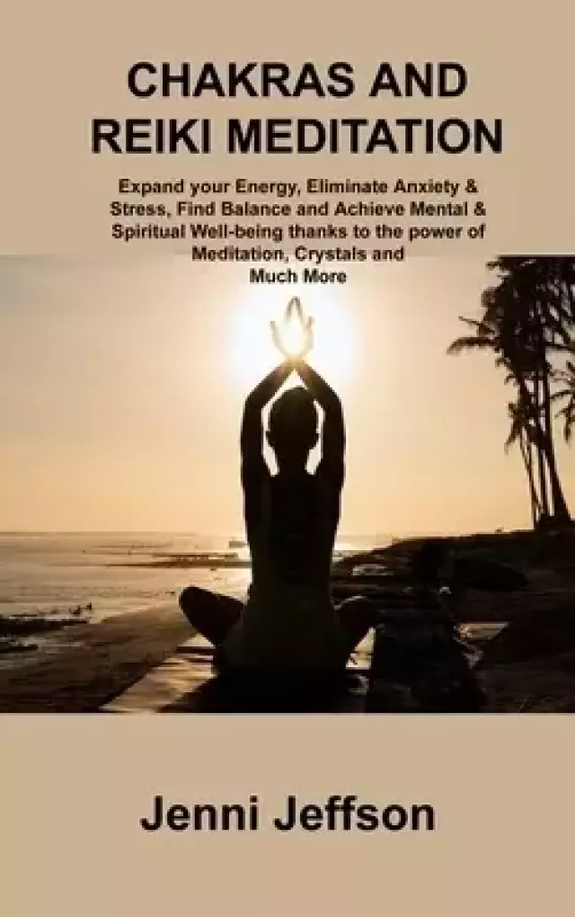 CHAKRAS AND REIKI MEDITATION: Expand your Energy, Eliminate Anxiety & Stress, Find Balance and Achieve Mental & Spiritual Well-being thanks to the pow