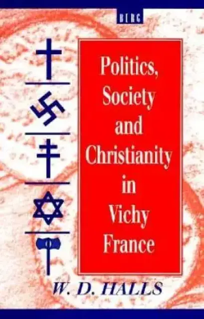 Politics, Society And Christianity In Vichy France