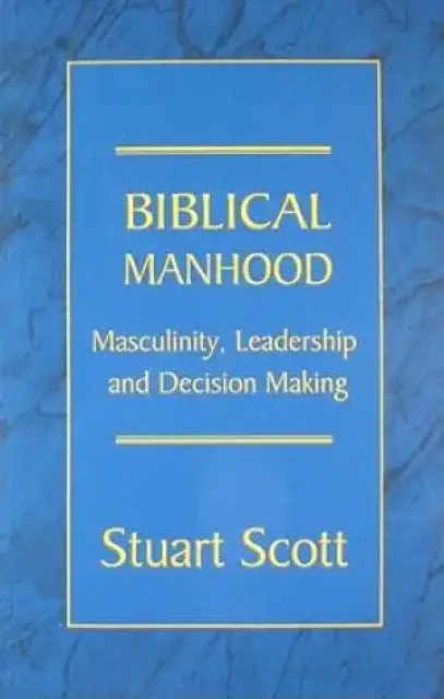Biblical Manhood : Masculinity Leadership And Decision Making