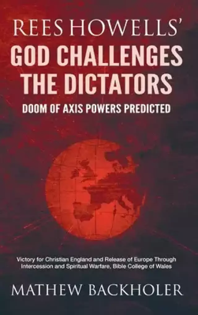 Rees Howells' God Challenges the Dictators, Doom of Axis Powers Predicted: Victory for Christian England and Release of Europe Through Intercession an