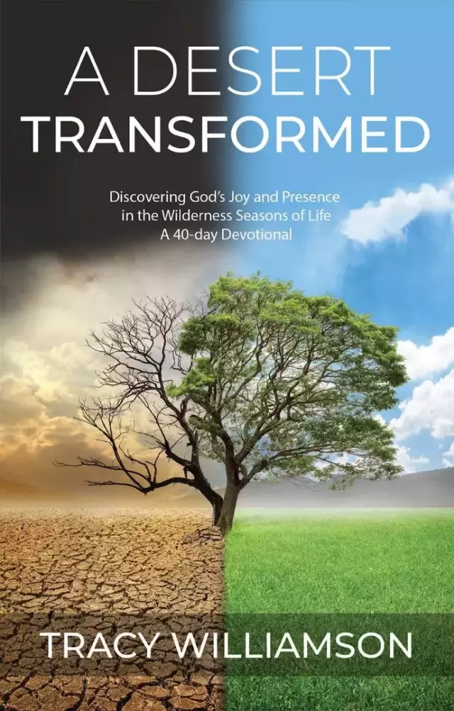 A Desert Transformed: Discovering God's Joy and Presence in the Wilderness Seasons of Life - a 40-Day Devotional