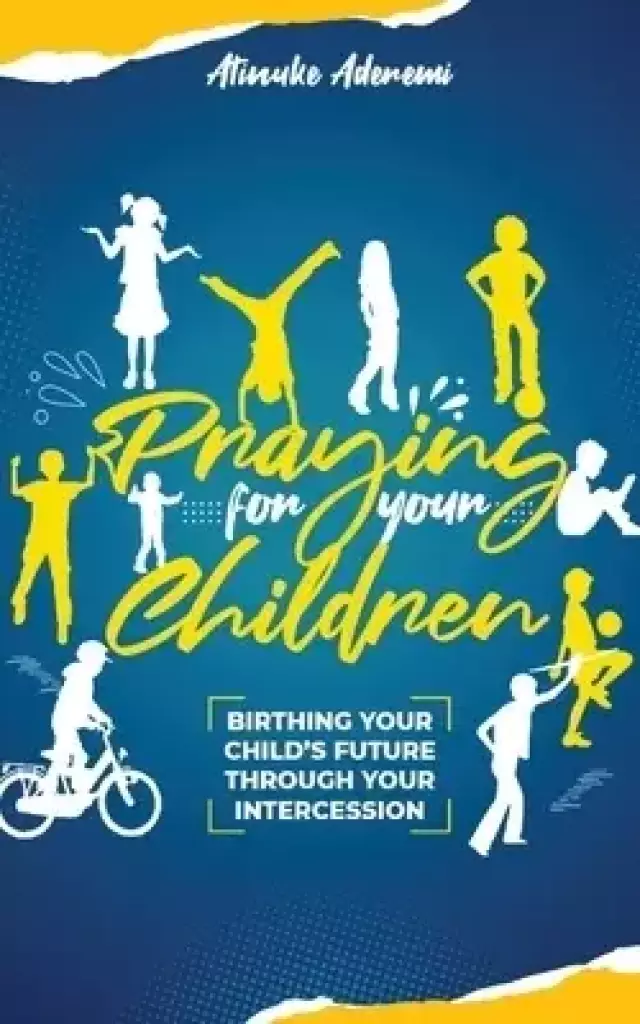 Praying For Your Children: Birthing Your Child's Future Through Your Intercession