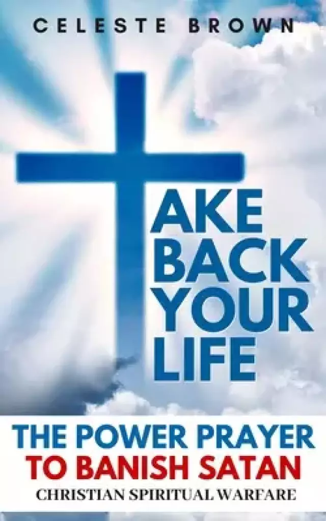Take Back Your Life: The Power Prayer to Banish Satan (Christian Spiritual Warfare Books / Powerful Armor Against Demons)