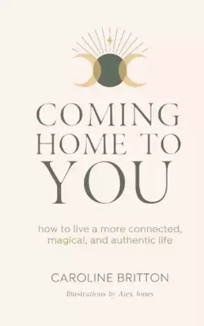 Coming Home to You: How to live a more connected, magical and authentic life