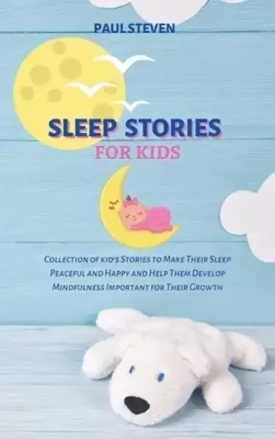The Sleep Stories for Kids: Collection of kid's Stories to Make Their Sleep Peaceful and Happy and Help Them Develop Mindfulness Important for