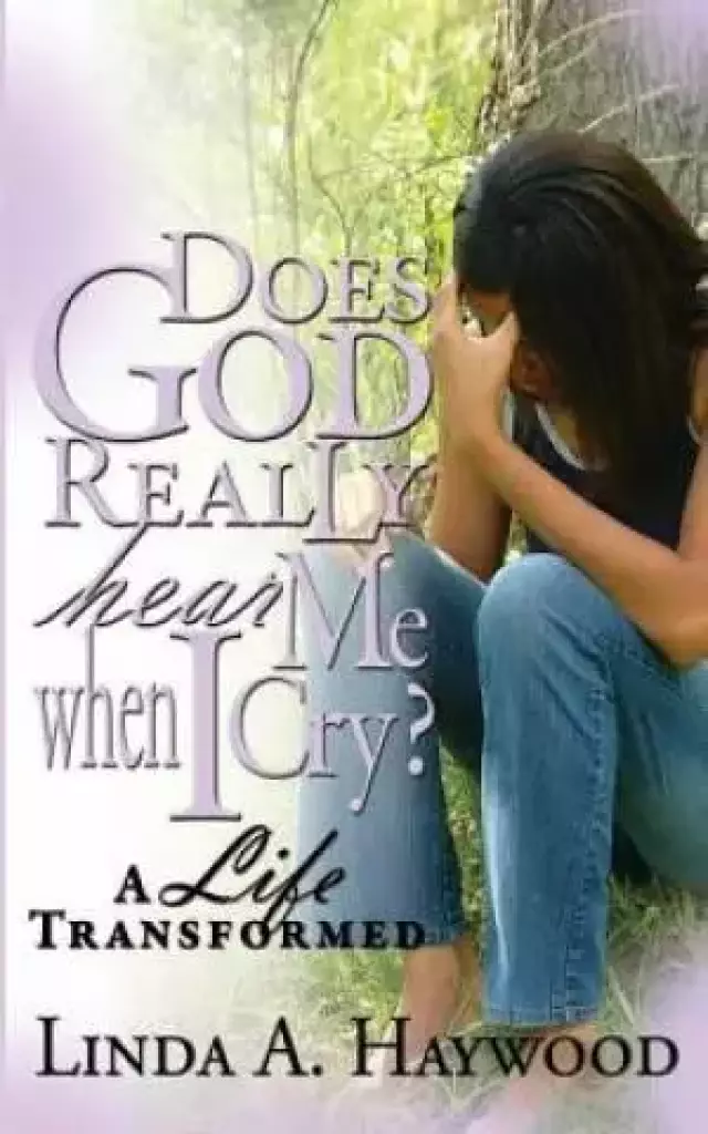 Does God Really Hear Me When I Cry? a Life Transformed