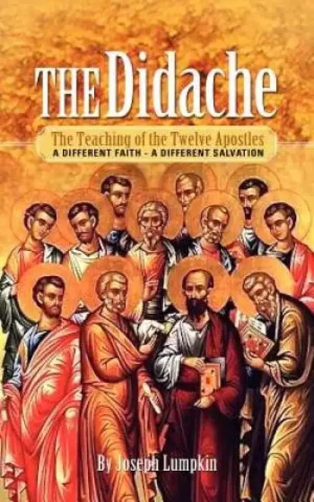 The Didache: The Teaching of the Twelve Apostles: A Different Faith - A Different Salvation