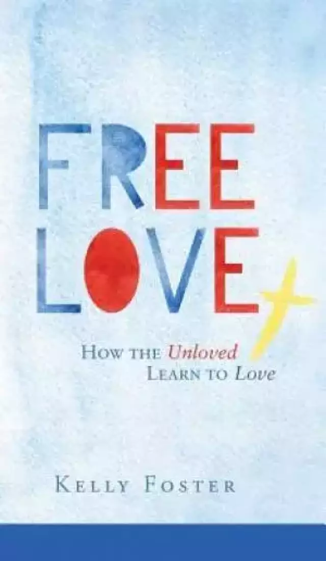 Free Love: How the Unloved Learn to Love