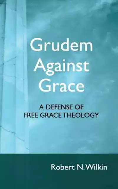 Grudem Against Grace: Defending Free Grace Theology