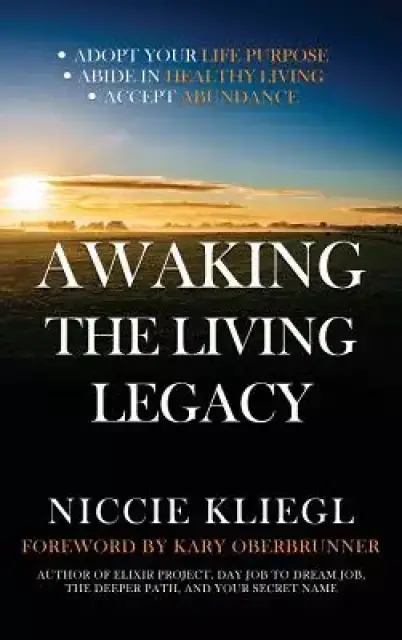 Awaking the Living Legacy: Adopt Your Life Purpose, Abide in Healthy Living, Accept Abundance