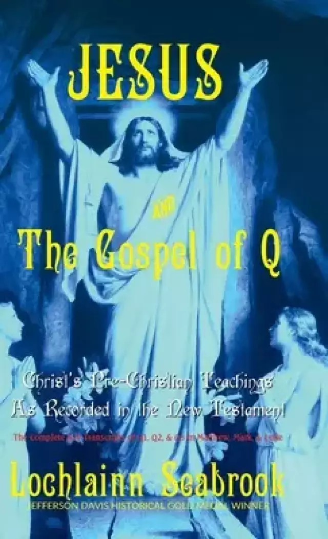 Jesus and the Gospel of Q: Christ's Pre-Christian Teachings As Recorded in the New Testament