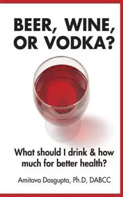 Beer, Wine, or Vodka?: What Should I Drink and How Much for Better Health?