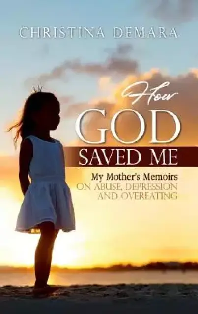 How God Saved Me: My Mother's Memoirs on Abuse, Depression & Overeating
