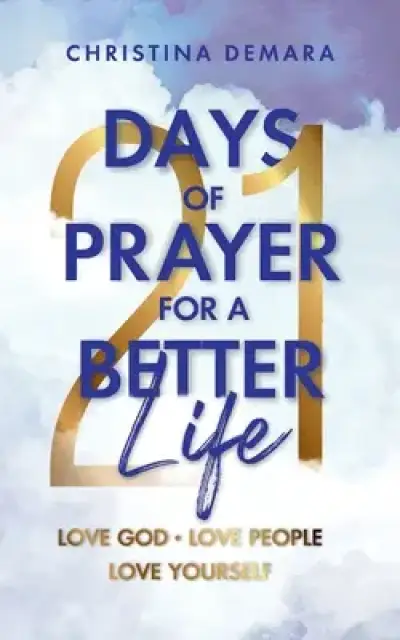 21 Days of Prayer for a Better Life: Love God Love People Love Yourself