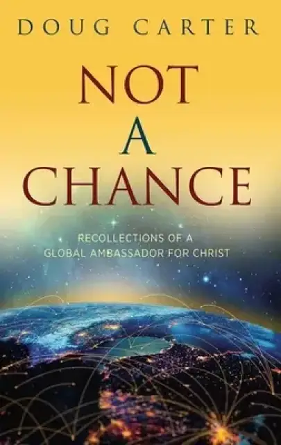 Not a Chance: Recollections of a Global Ambassador for Christ