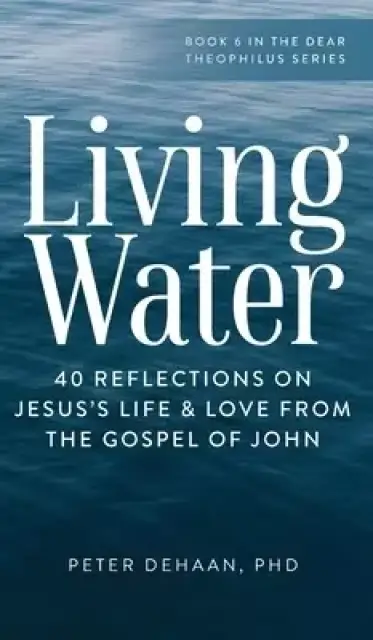 Living Water: 40 Reflections on Jesus's Life and Love from the Gospel of John