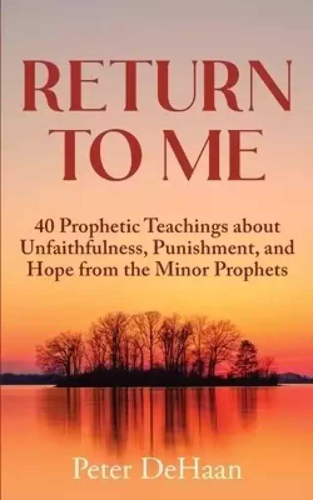 Return to Me: 40 Prophetic Teachings about Unfaithfulness, Punishment, and Hope from the Minor Prophets