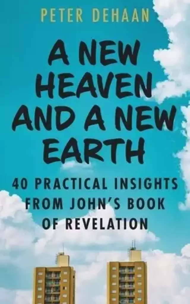 A New Heaven and a New Earth: 40 Practical Insights from John's Book of Revelation