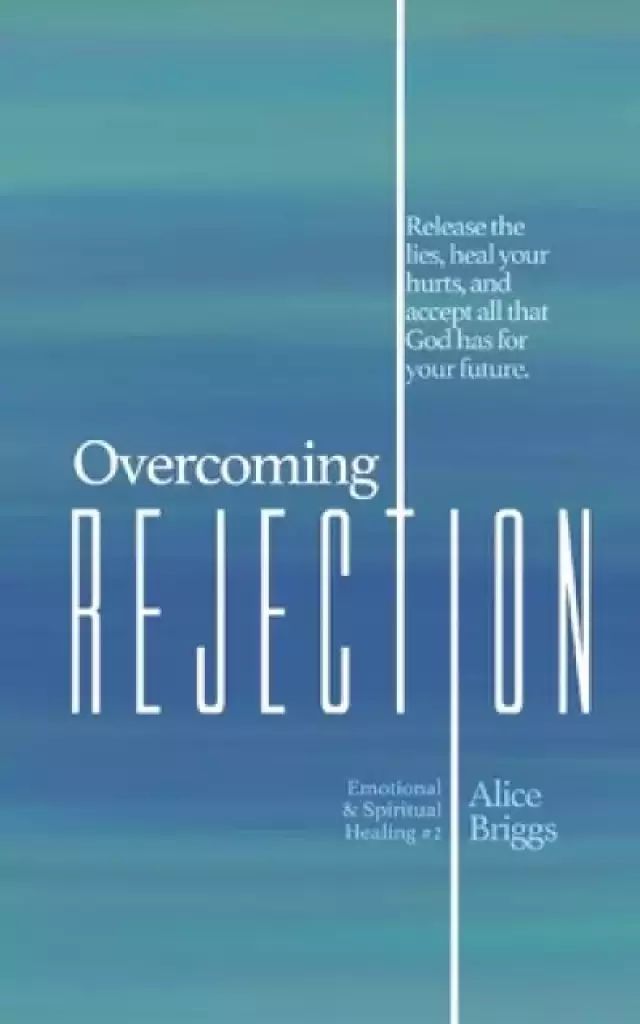 Overcoming Rejection: Release the lies, heal your hurts, and accept all that God has for your future.